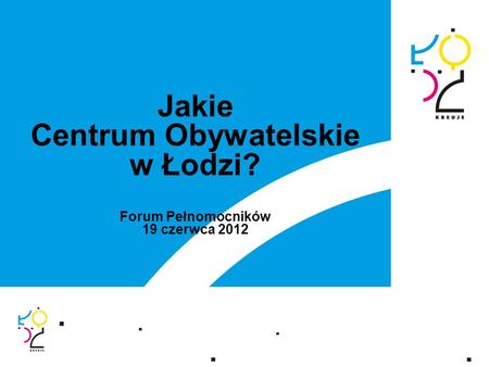 Jakie Centrum Obywatelskie w Łodzi? Forum Pełnomocników 19 czerwca 2012.
