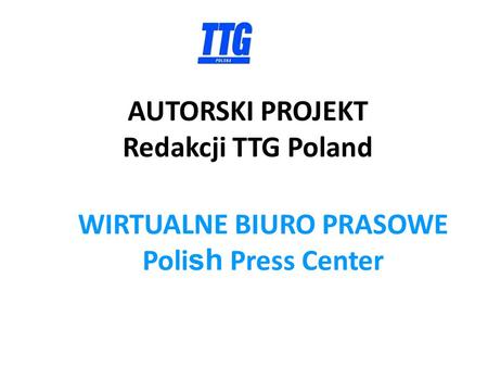 AUTORSKI PROJEKT Redakcji TTG Poland WIRTUALNE BIURO PRASOWE Poli sh Press Center.