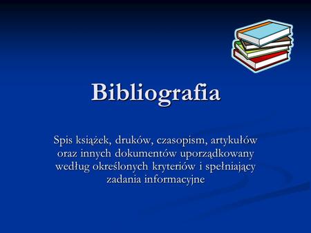 Bibliografia Spis książek, druków, czasopism, artykułów oraz innych dokumentów uporządkowany według określonych kryteriów i spełniający zadania informacyjne.