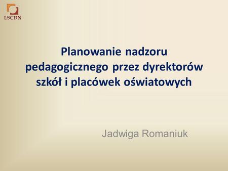 Planowanie nadzoru pedagogicznego przez dyrektorów szkół i placówek oświatowych Jadwiga Romaniuk.