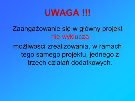 UWAGA !!! Zaangażowanie się w główny projekt nie wyklucza możliwości zrealizowania, w ramach tego samego projektu, jednego z trzech działań dodatkowych.