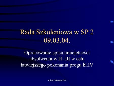 Rada Szkoleniowa w SP 2 09.03.04. Opracowanie spisu umiejętności absolwenta w kl. III w celu łatwiejszego pokonania progu kl.IV Alina Tokarska SP2.