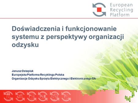 Doświadczenia i funkcjonowanie systemu z perspektywy organizacji odzysku Janusz Ostapiuk Europejska Platforma Recyklingu Polska Organizacja Odzysku Sprzętu.