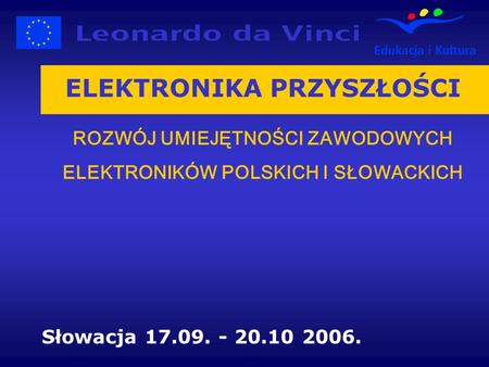 ELEKTRONIKA PRZYSZŁOŚCI ROZWÓJ UMIEJĘTNOŚCI ZAWODOWYCH ELEKTRONIKÓW POLSKICH I SŁOWACKICH Słowacja 17.09. - 20.10 2006.