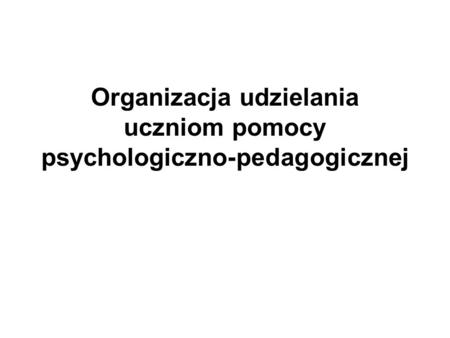 Organizacja udzielania uczniom pomocy psychologiczno-pedagogicznej.