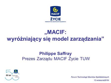 „MACIF: wyróżniający się model zarządzania” Philippe Saffray Prezes Zarządu MACIF Życie TUW Forum Technologii Banków Spółdzielczych 13 wrzesnia2010r.