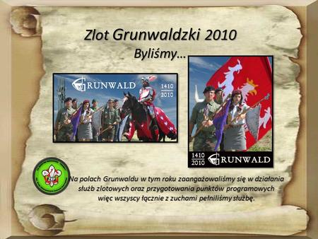 Zlot Grunwaldzki 2010 Byliśmy… Na polach Grunwaldu w tym roku zaangażowaliśmy się w działania służb zlotowych oraz przygotowania punktów programowych więc.