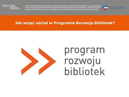 Jak wziąć udział w Programie Rozwoju Bibliotek? Polsko-Amerykańska Fundacja Wolności jest partnerem Fundacji Billa i Melindy Gates w przedsięwzięciu, które.