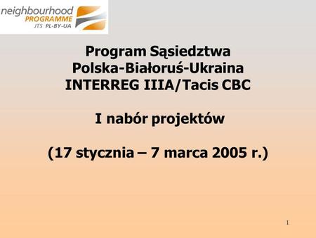 1 Program Sąsiedztwa Polska-Białoruś-Ukraina INTERREG IIIA/Tacis CBC I nabór projektów (17 stycznia – 7 marca 2005 r.)