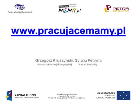 Projekt współfinansowany Przez Unię Europejską W ramach Europejskiego Funduszu Społecznego Grzegorz Kruszyński, Sylwia Petryna Fundacja Edukacji Europejskiej.