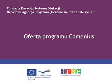Oferta programu Comenius Fundacja Rozwoju Systemu Edukacji Narodowa Agencja Programu Uczenie się przez całe życie.