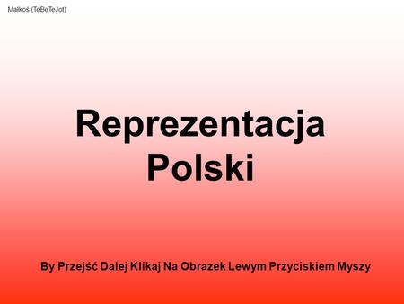 Reprezentacja Polski Małkoś (TeBeTeJot) By Przejść Dalej Klikaj Na Obrazek Lewym Przyciskiem Myszy.