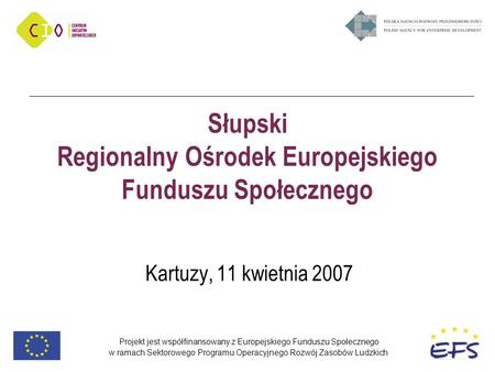 Projekt jest współfinansowany z Europejskiego Funduszu Społecznego w ramach Sektorowego Programu Operacyjnego Rozwój Zasobów Ludzkich Słupski Regionalny.