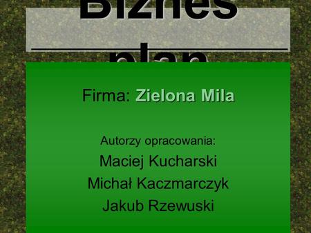 Biznes plan Firma: Zielona Mila Maciej Kucharski Michał Kaczmarczyk