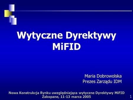 Nowa Konstrukcja Rynku uwzględniająca wytyczne Dyrektywy MiFID Zakopane, 11-13 marca 2005 1 1 Wytyczne Dyrektywy MiFID Maria Dobrowolska Prezes Zarządu.
