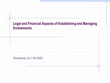 Legal and Financial Aspects of Establishing and Managing Endowments Warszawa, dn.7.06.2002.