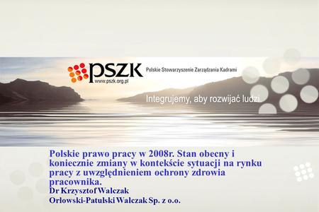 Polskie prawo pracy w 2008r. Stan obecny i koniecznie zmiany w kontekście sytuacji na rynku pracy z uwzględnieniem ochrony zdrowia pracownika. Dr Krzysztof.