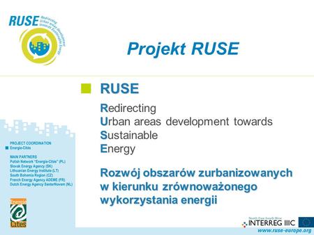Projekt RUSE RUSE R Redirecting U Urban areas development towards S Sustainable E Energy Rozwój obszarów zurbanizowanych w kierunku zrównoważonego wykorzystania.