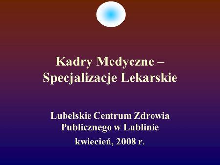 Kadry Medyczne – Specjalizacje Lekarskie Lubelskie Centrum Zdrowia Publicznego w Lublinie kwiecień, 2008 r.
