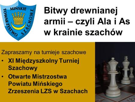 Bitwy drewnianej armii – czyli Ala i As w krainie szachów Zapraszamy na turnieje szachowe XI Międzyszkolny Turniej Szachowy Otwarte Mistrzostwa Powiatu.