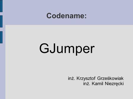 Codename: GJumper inż. Krzysztof Grześkowiak inż. Kamil Niezręcki.