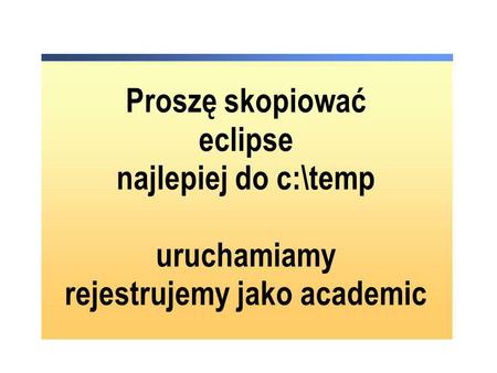 Proszę skopiować eclipse najlepiej do c:\temp uruchamiamy rejestrujemy jako academic.