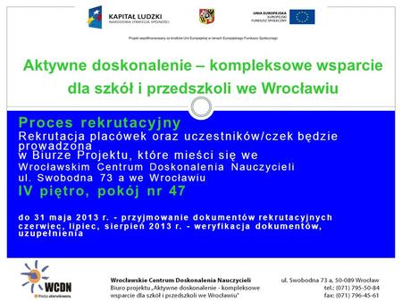 Proces rekrutacyjny Rekrutacja placówek oraz uczestników/czek będzie prowadzona w Biurze Projektu, które mieści się we Wrocławskim Centrum Doskonalenia.