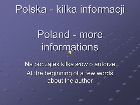 Polska - kilka informacji Poland - more informations Na początek kilka słów o autorze At the beginning of a few words about the author.
