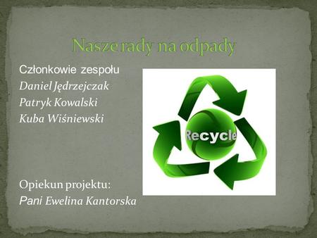 Nasze rady na odpady Członkowie zespołu Daniel Jędrzejczak Patryk Kowalski Kuba Wiśniewski Opiekun projektu: Pani Ewelina Kantorska.