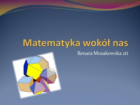 Matematyka wokół nas Renata Mosakowska 2ti.