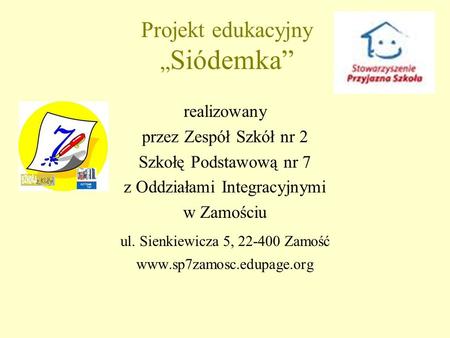Projekt edukacyjny Siódemka realizowany przez Zespół Szkół nr 2 Szkołę Podstawową nr 7 z Oddziałami Integracyjnymi w Zamościu ul. Sienkiewicza 5, 22-400.