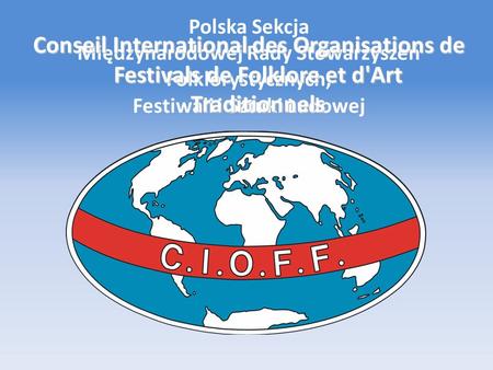Polska Sekcja Międzynarodowej Rady Stowarzyszeń Folklorystycznych, Festiwali i Sztuki Ludowej Conseil International des Organisations de Festivals de Folklore.