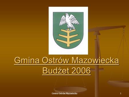 Gmina Ostrów Mazowiecka1 Gmina Ostrów Mazowiecka Budżet 2006 Gmina Ostrów Mazowiecka Budżet 2006.