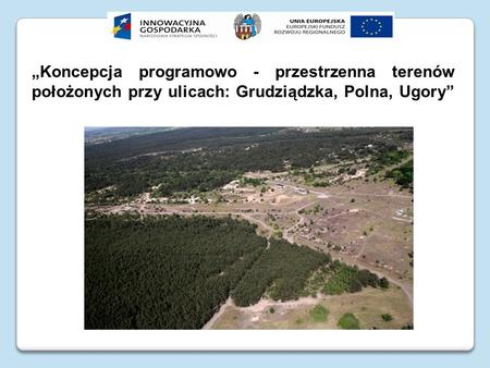 Koncepcja programowo - przestrzenna terenów położonych przy ulicach: Grudziądzka, Polna, Ugory.