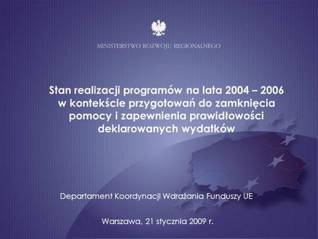 Stan realizacji programów na lata 2004 – 2006 w kontekście przygotowań do zamknięcia pomocy i zapewnienia prawidłowości deklarowanych wydatków Warszawa,