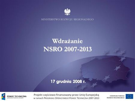 Wdrażanie NSRO 2007-2013 17 grudnia 2008 r.. Według danych wygenerowanych z Krajowego Systemu Informatycznego KSI SIMIK 07-13 od początku uruchomienia.