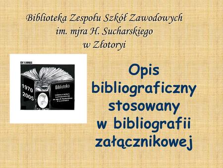 Opis bibliograficzny stosowany w bibliografii załącznikowej Biblioteka Zespołu Szkół Zawodowych im. mjra H. Sucharskiego w Złotoryi.