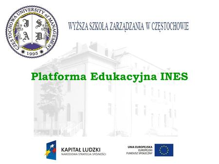 Platforma Edukacyjna INES. Platforma Edukacyjna – INES Platforma e-learningowa była wdrażana i rozbudowywana w Wyższej Szkole Zarządzania od roku 2002.