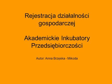Rejestracja działalności gospodarczej Akademickie Inkubatory Przedsiębiorczości Autor: Anna Brzęska - Mikoda.