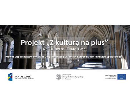 Projekt Z kulturą na plus Nr POKL.09.04.00-14-135/11 Projekt Z kulturą na plus Nr POKL.09.04.00-14-135/11 Projekt współfinansowany przez Unię Europejską