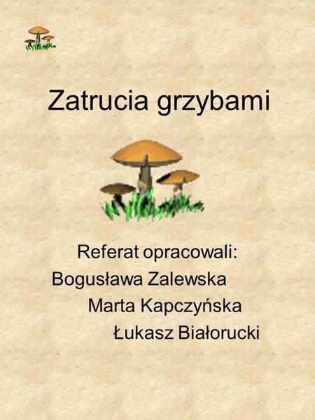 Zatrucia grzybami Referat opracowali: Bogusława Zalewska