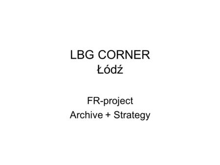 LBG CORNER Łódź FR-project Archive + Strategy. 1.Urząd Miasta Łodzi ( government) 2. Grant 3. Uczelnia (University) 4. Fundacje (Fundations) 5. Firmy.
