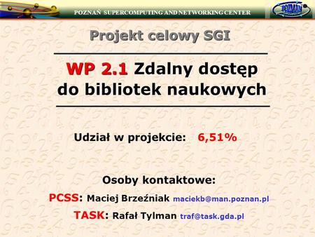 POZNAŃ SUPERCOMPUTING AND NETWORKING CENTER WP 2.1 Zdalny dostęp do bibliotek naukowych Udział w projekcie: 6,51% Osoby kontaktowe: PCSS: Maciej Brzeźniak.