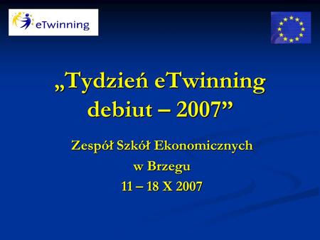 Tydzień eTwinning debiut – 2007 Zespół Szkół Ekonomicznych w Brzegu 11 – 18 X 2007.