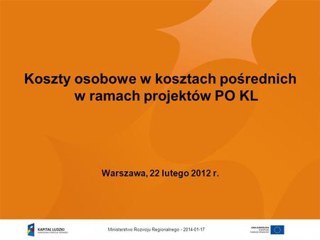 2014-01-17Ministerstwo Rozwoju Regionalnego - Koszty osobowe w kosztach pośrednich w ramach projektów PO KL Warszawa, 22 lutego 2012 r.