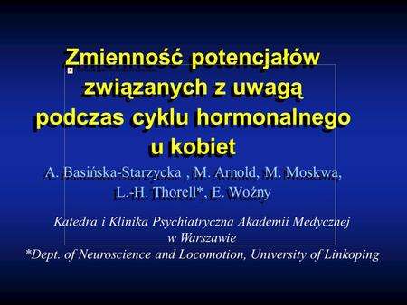 Zmienność potencjałów związanych z uwagą podczas cyklu hormonalnego u kobiet A. Basińska-Starzycka, M. Arnold, M. Moskwa, L.-H. Thorell*, E. Woźny Katedra.