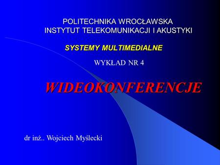 POLITECHNIKA WROCŁAWSKA INSTYTUT TELEKOMUNIKACJI I AKUSTYKI SYSTEMY MULTIMEDIALNE WYKŁAD NR 4 WIDEOKONFERENCJE dr inż.. Wojciech Myślecki.