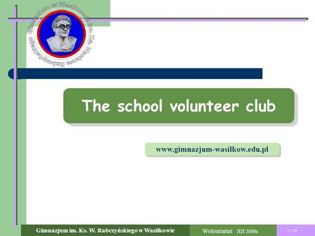 The school volunteer club 1 / 19 Wolontariat XII 2006r. Gimnazjum im. Ks. W. Rabczyńskiego w Wasilkowie www.gimnazjum-wasilkow.edu.pl.