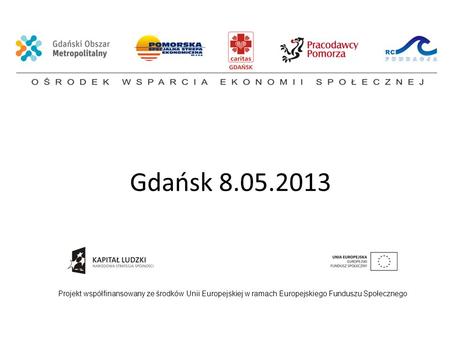 Gdańsk 8.05.2013 Projekt współfinansowany ze środków Unii Europejskiej w ramach Europejskiego Funduszu Społecznego.