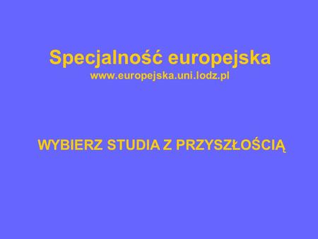 Specjalność europejska www.europejska.uni.lodz.pl WYBIERZ STUDIA Z PRZYSZŁOŚCIĄ